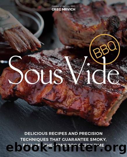 Sous Vide BBQ: Delicious Recipes and Precision Techniques that Guarantee Smoky, Fall-Off-The-Bone BBQ Every Time by Greg Mrvich