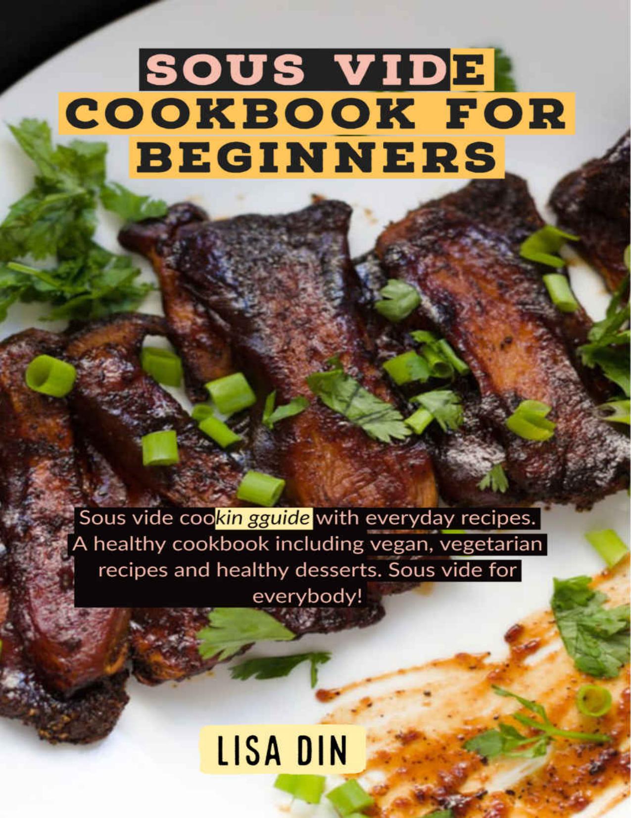 Sous Vide Cookbook for Beginners: A healthy cookbook including vegan, vegetarian recipes and healthy desserts. by Lisa Din