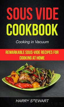 Sous Vide Cookbook: Remarkable Sous-Vide Recipes for Cooking at Home (Cooking in Vacuum) by Harry Stewart
