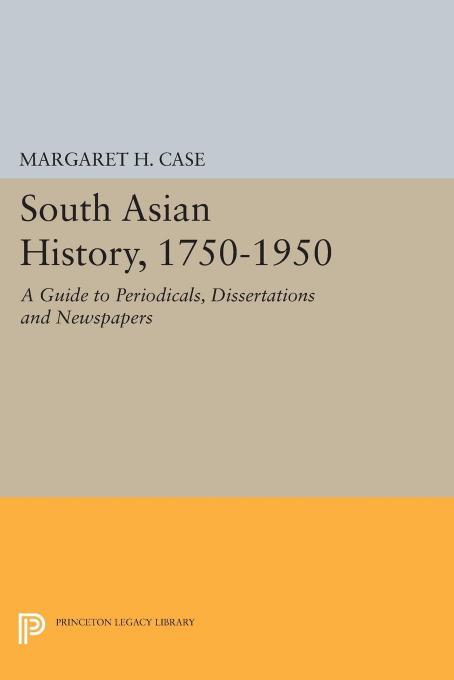 South Asian History, 1750-1950: A Guide to Periodicals, Dissertations and Newspapers by Margaret H. Case