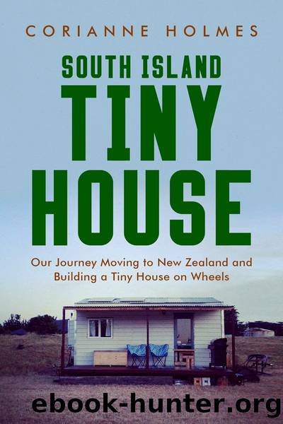 South Island Tiny House: Our Journey Moving to New Zealand and Building a Tiny House on Wheels by Corianne Holmes