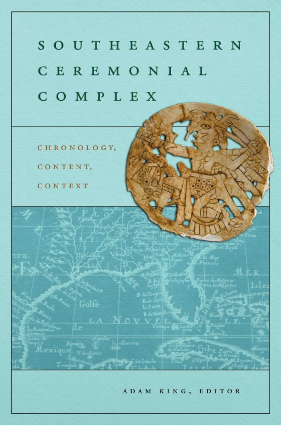 Southeastern Ceremonial Complex: Chronology, Content, Contest by Adam King (ed.)