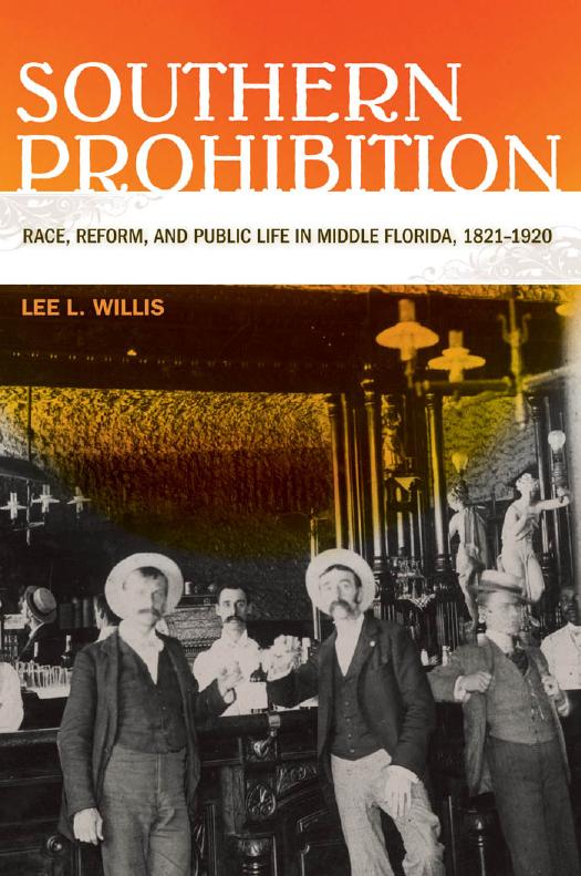 Southern Prohibition: Race, Reform, and Public Life in Middle Florida, 1821-1920 by Lee L. Willis