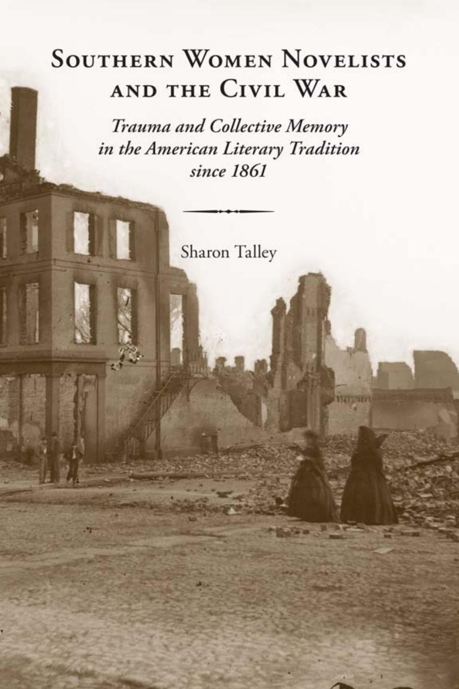 Southern Women Novelists and the Civil War : Trauma and Collective Memory in the American Literary Tradition Since 1861 by Sharon Talley