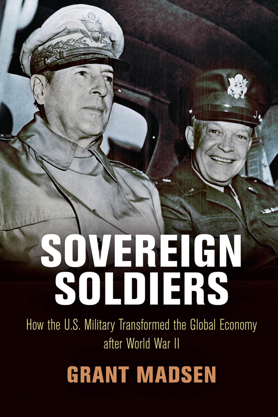 Sovereign Soldiers: How the U.S. Military Transformed the Global Economy After World War II by Grant Madsen