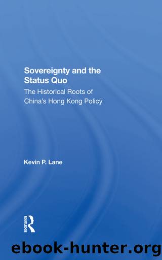 Sovereignty and the Status Quo: The Historical Roots of China's Hong Kong Policy by Kevin P Lane