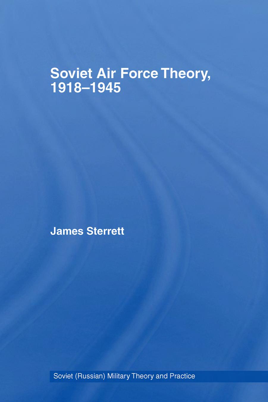 Soviet Air Force Theory, 1918-1945 (Soviet (Russian) Military Theory and Practice) by James Sterrett