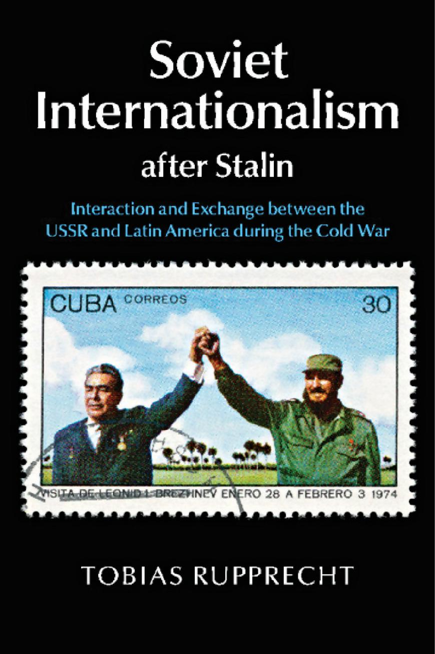 Soviet Internationalism after Stalin: Interaction and Exchange between the USSR and Latin America during the Cold War by Unknow