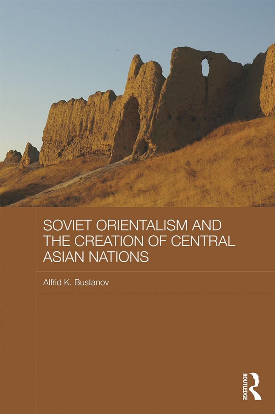 Soviet Orientalism and the Creation of Central Asian Nations by Bustanov Alfrid K.;