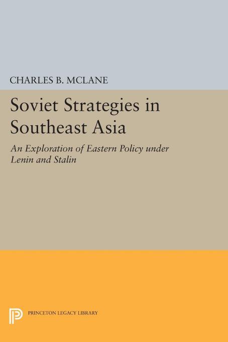 Soviet Strategies in Southeast Asia: An Exploration of Eastern Policy under Lenin and Stalin by Charles B. McLane