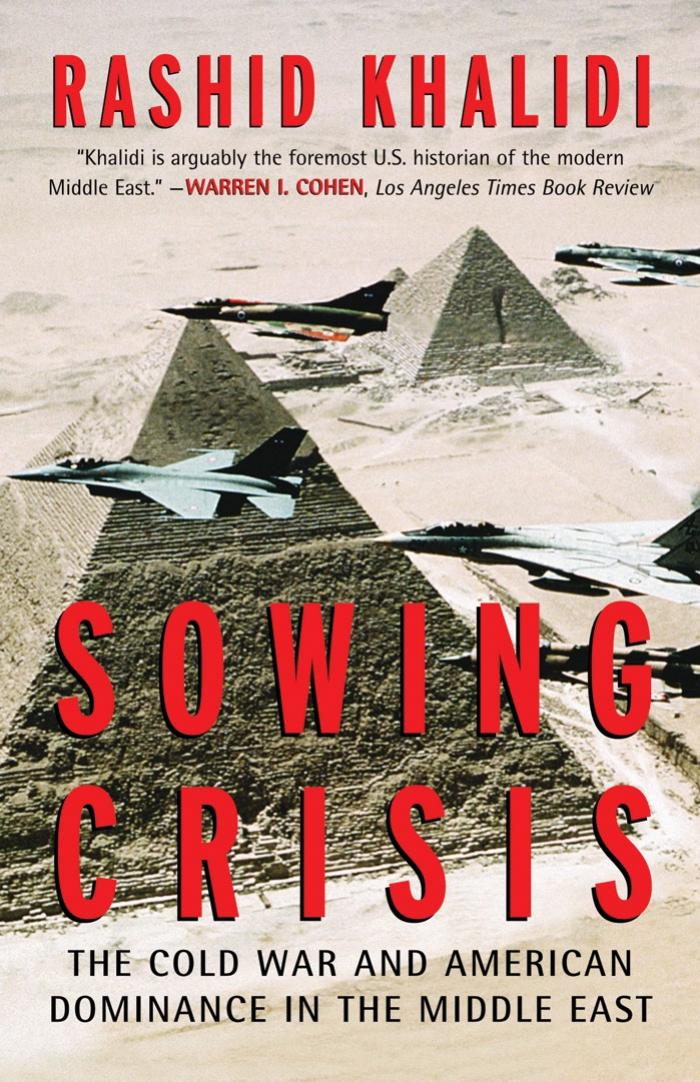 Sowing Crisis: The Cold War and American Dominance in the Middle East by Rashid Khalidi