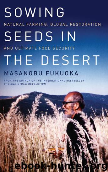 Sowing Seeds in the Desert: Natural Farming, Global Restoration, and Ultimate Food Security by MASANOBU FUKUOKA