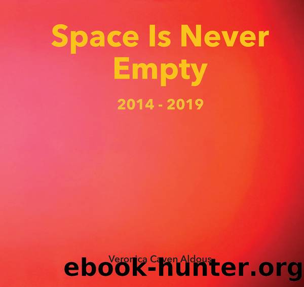 Space Is Never Empty 2014--2019 by Veronica Caven Aldous