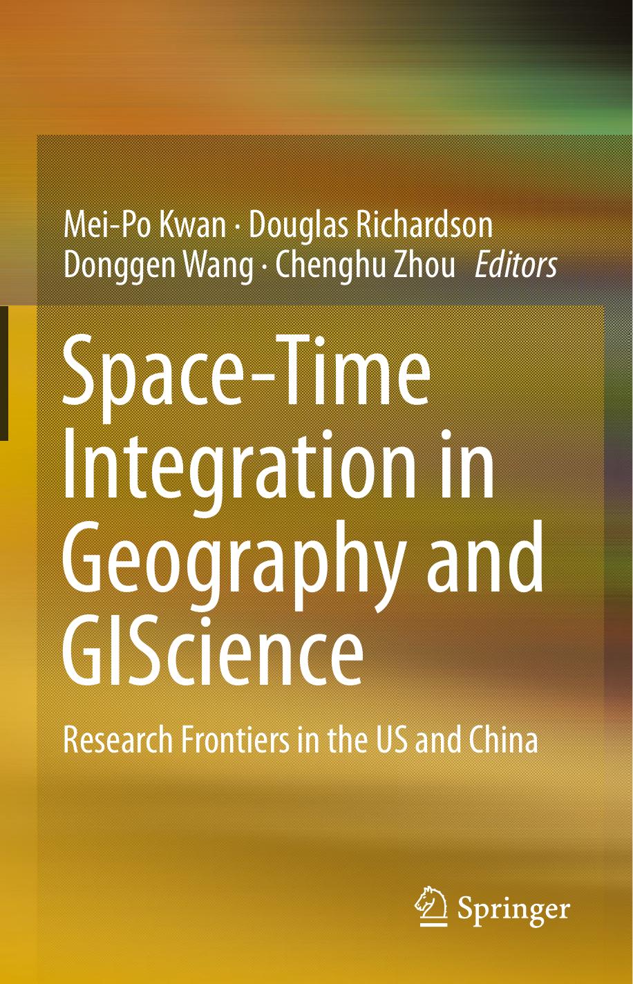 Space-Time Integration in Geography and GIScience: Research Frontiers in the US and China by Mei-Po Kwan Douglas Richardson Donggen Wang Chenghu Zhou (eds.)
