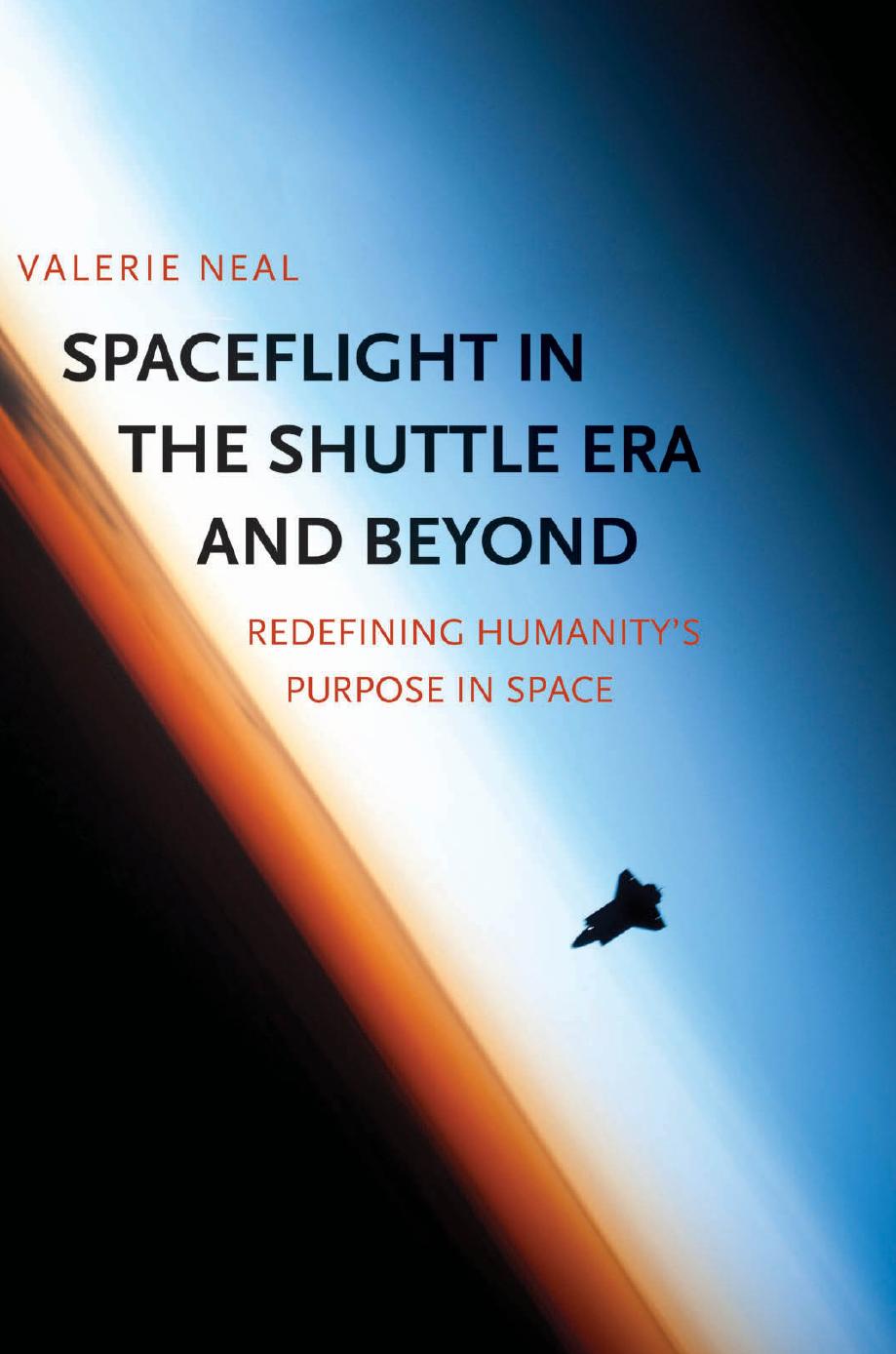 Spaceflight in the Shuttle Era and Beyond: Redefining Humanityâs Purpose in Space by Valerie Neal