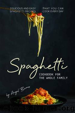 Spaghetti Cookbook for The Whole Family: Delicious and Easy Spaghetti Recipes That You Can Cook Every Day by Angel Burns