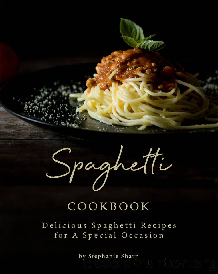 Spaghetti Cookbook: Delicious Spaghetti Recipes for A Special Occasion by Sharp Stephanie