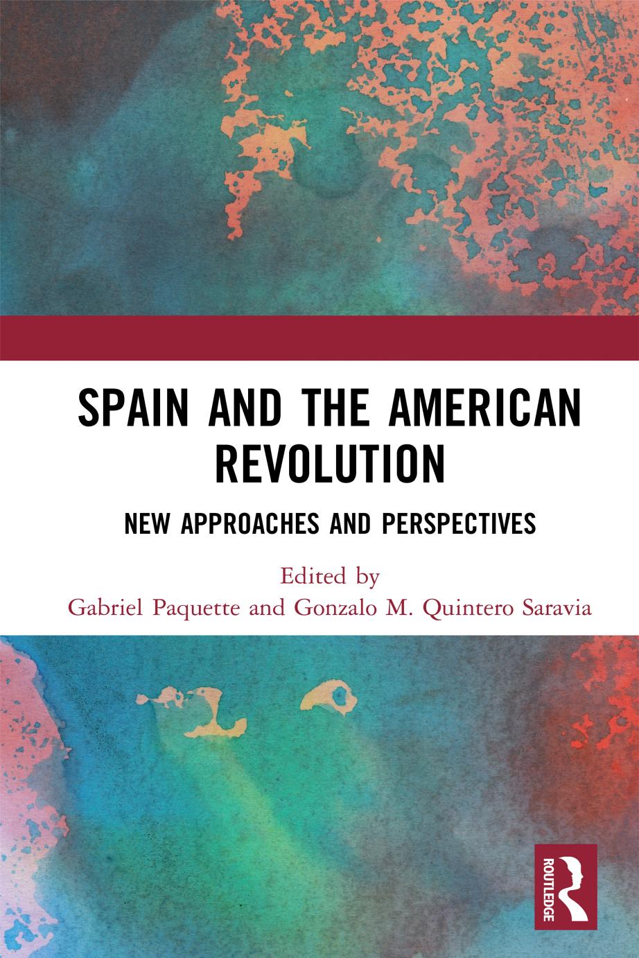 Spain and the American Revolution: New Approaches and Perspectives by Gabriel Paquette; Gonzalo M Quintero Saravia