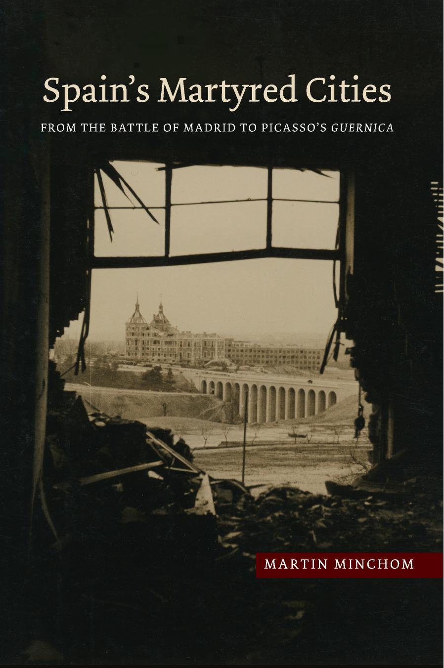 Spain's Martyred Cities: From the Battle of Madrid to Picasso's Guernica by Martin Minchom