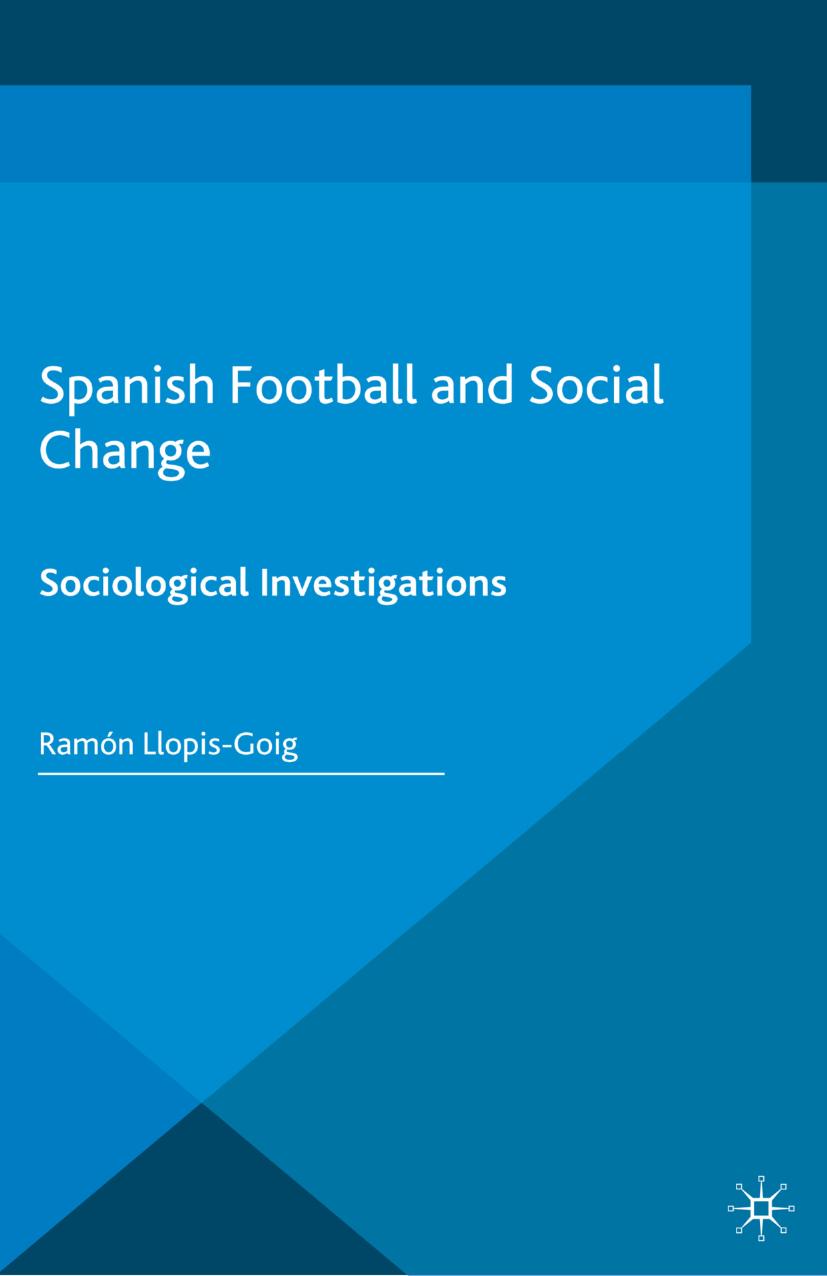 Spanish Football and Social Change: Sociological Investigations by Ramón Llopis-Goig (auth.)