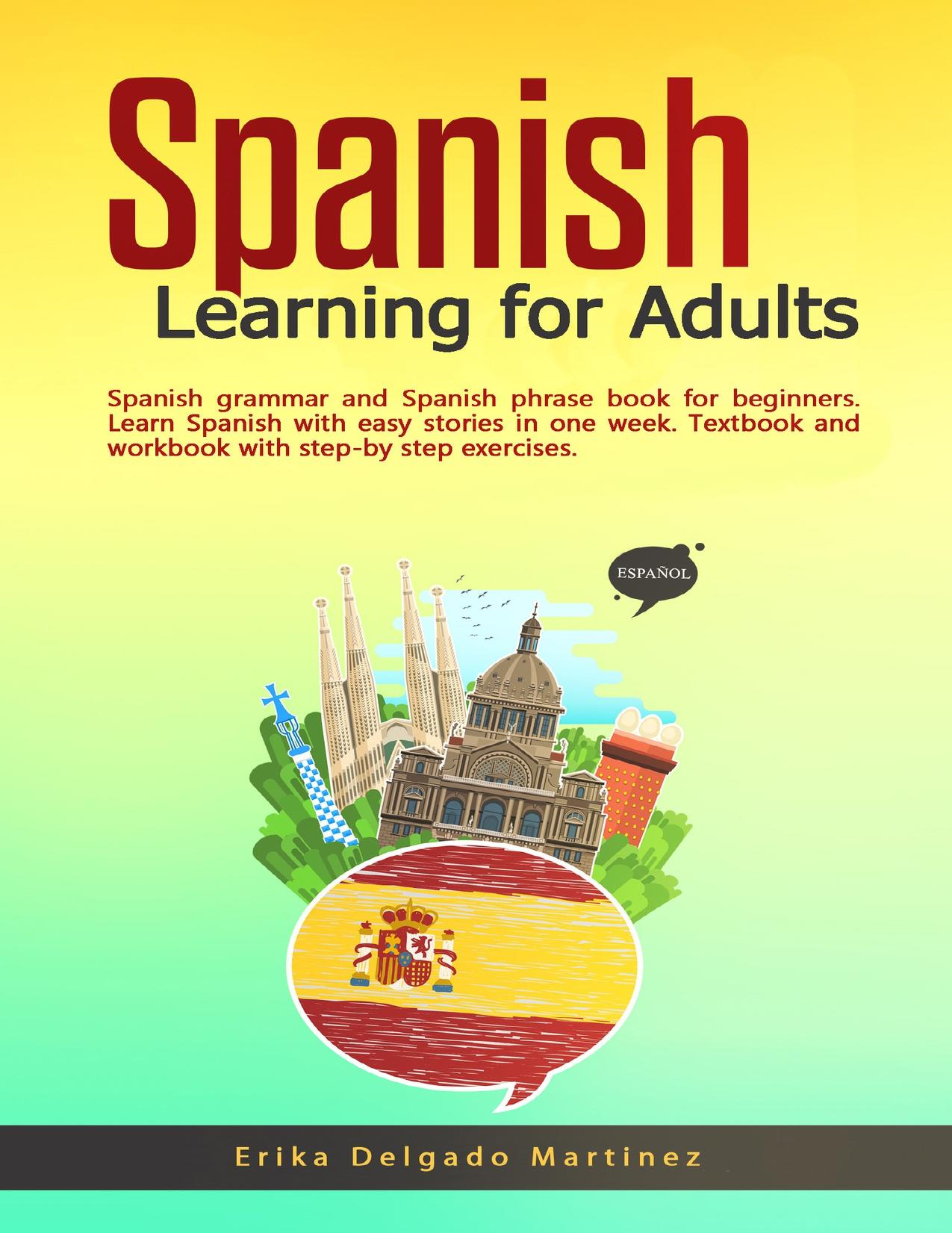 Spanish Learning for Adults: Spanish grammar and Spanish phrase book for beginners. Learn Spanish with easy stories in one week. Textbook and workbook with step-by step exercises. by Delgado Martinez Erika