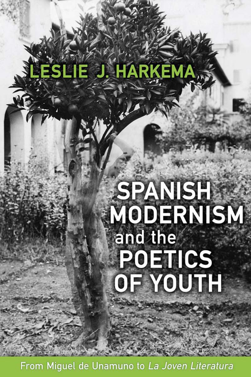 Spanish Modernism and the Poetics of Youth: From Miguel de Unamuno to 'la Joven Literatura' by Leslie J Harkema