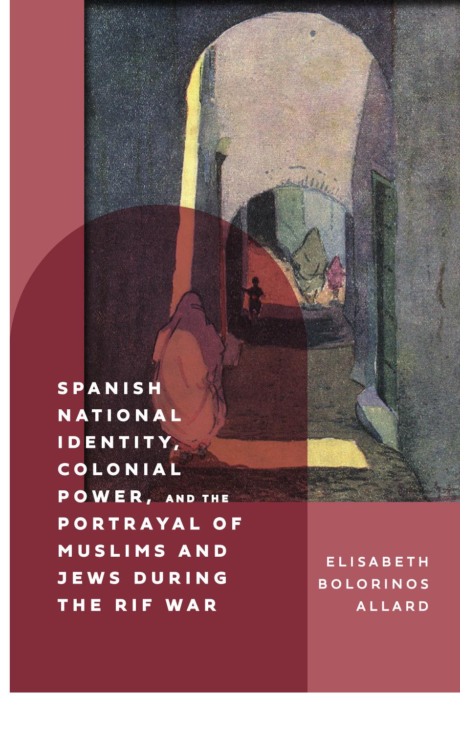 Spanish National Identity, Colonial Power, and the Portrayal of Muslims and Jews during the Rif War (1909â27) by Elisabeth Bolorinos Allard