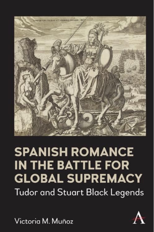 Spanish Romance in the Battle for Global Supremacy: Tudor and Stuart Black Legends by Victoria Muñoz
