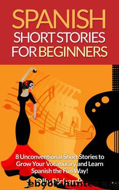 Spanish Short Stories For Beginners: 8 Unconventional Short Stories to Grow Your Vocabulary and Learn Spanish the Fun Way! by Olly Richards
