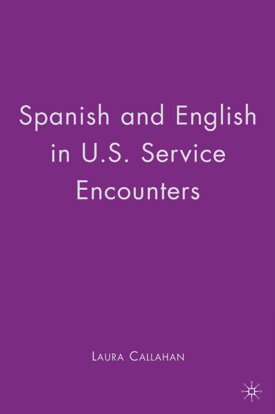 Spanish and English in U.S. Service Encounters by Laura Callahan (auth.)