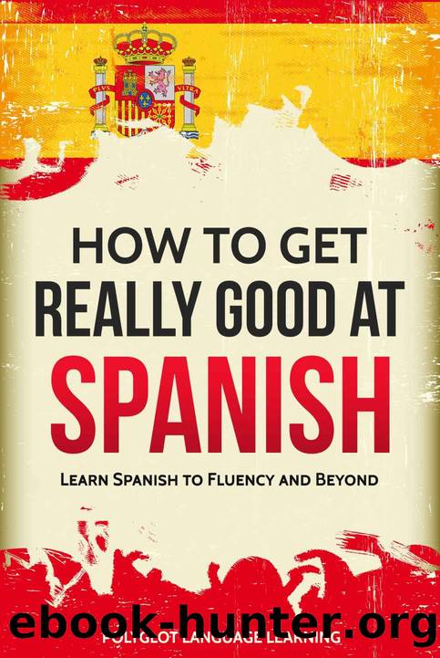 Spanish: How to Get Really Good at Spanish: Learn Spanish to Fluency and Beyond by Polyglot Language Learning