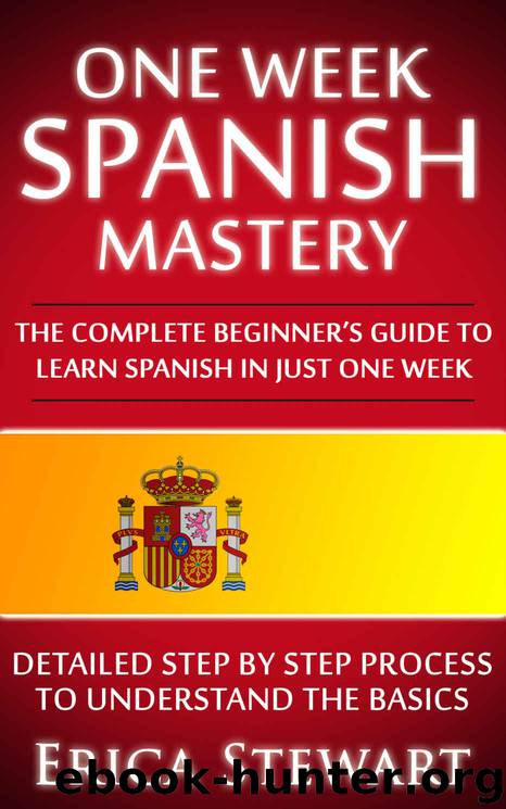 Spanish: One Week Spanish Mastery: The Complete Beginner’s Guide to Learning Spanish in just 1 Week! Detailed Step by Step Process to Understand the Basics. by Erica Stewart