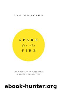 Spark for the Fire: How youthful thinking unlocks creativity by Ian Wharton