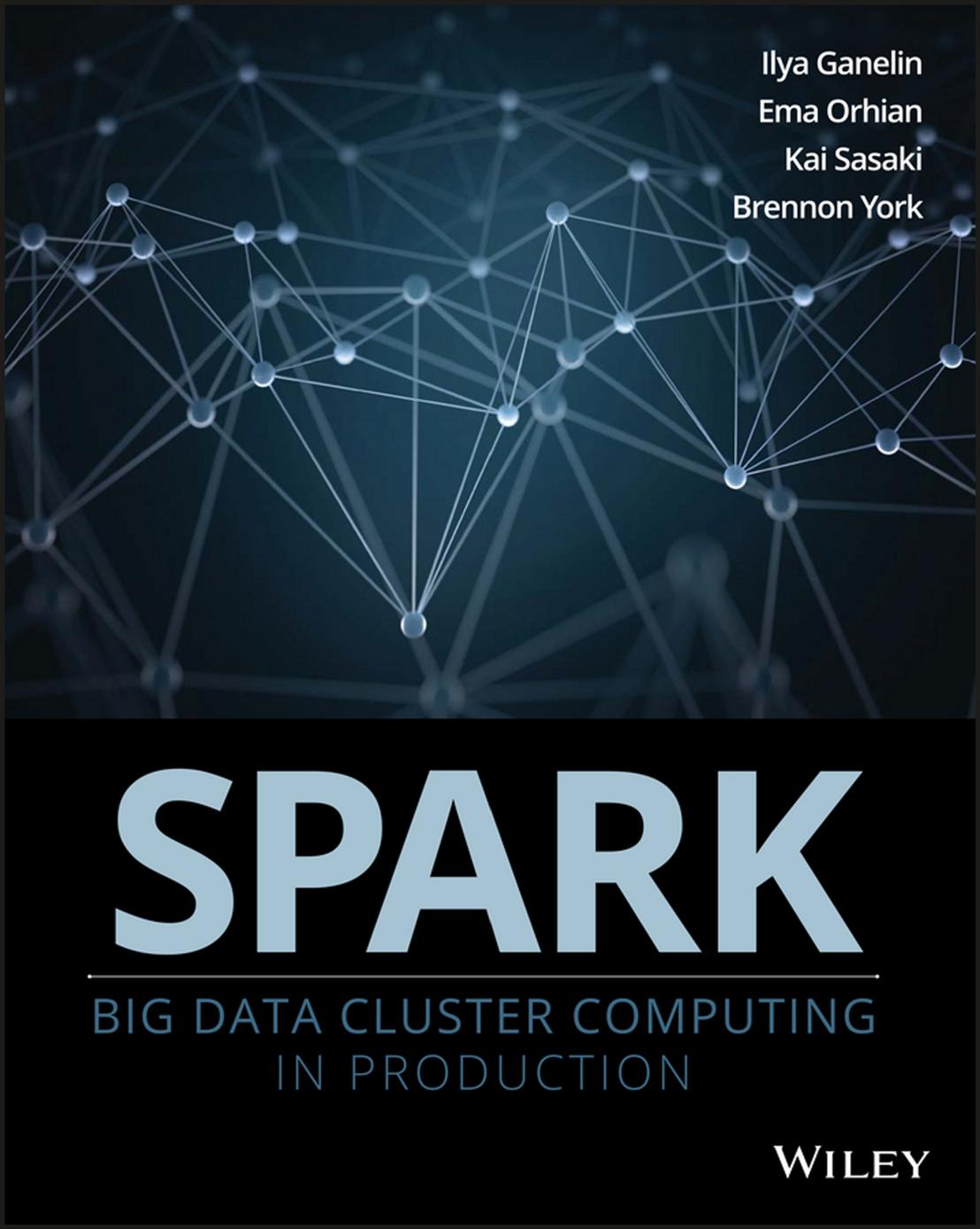 Spark: Big Data Cluster Computing in Production by Ilya Ganelin Ema Orhian Kai Sasaki Brennon York
