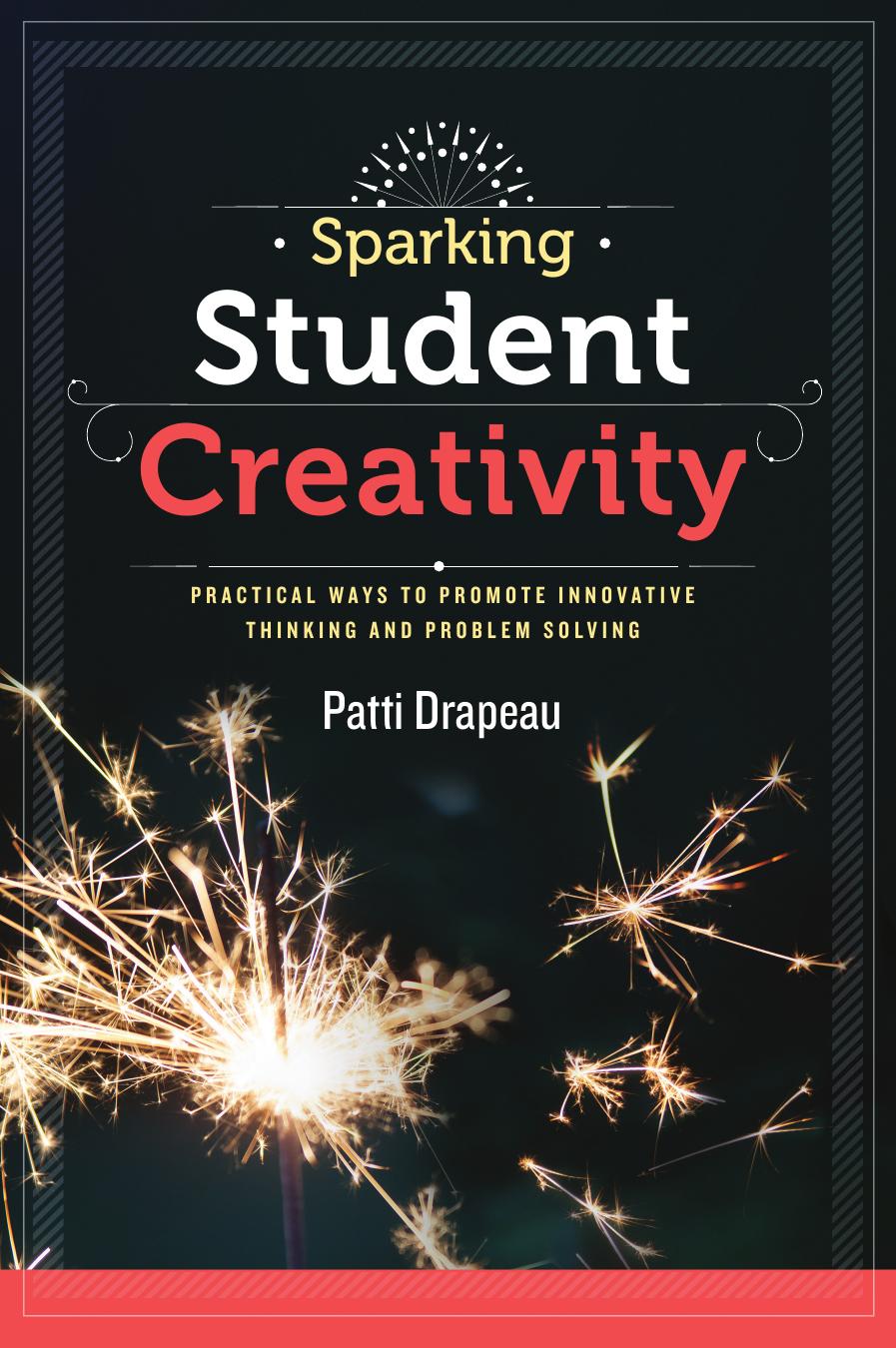 Sparking Student Creativity: Practical Ways to Promote Innovative Thinking and Problem Solving by Drapeau Patti