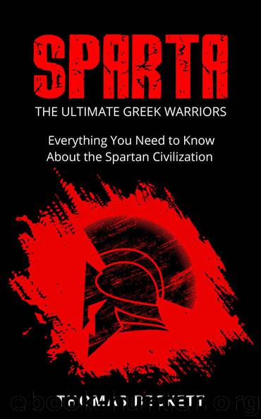 Sparta: The Ultimate Greek Warriors: Everything You Need To Know About the Spartan Civilization (Sparta History, Greek Spartans 101) by Beckett Thomas