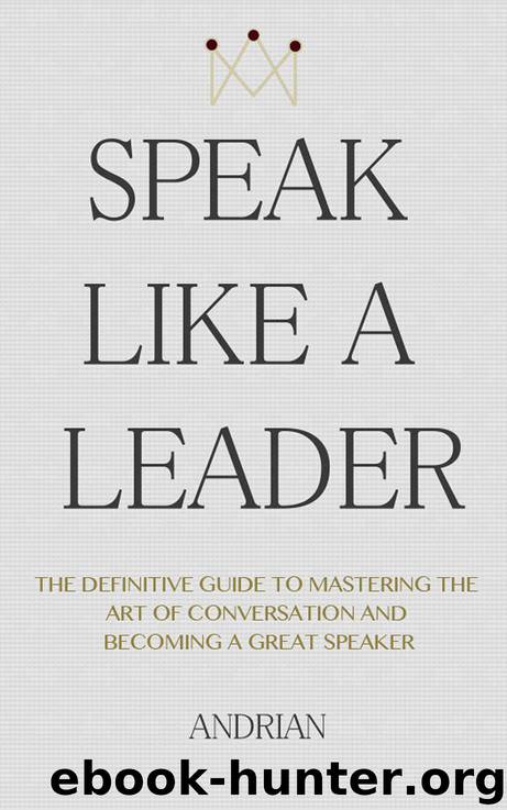 Speak Like a Leader: The Definitve Guide to Mastering the Art of Conversation and Becoming a Great Speaker by Andrian