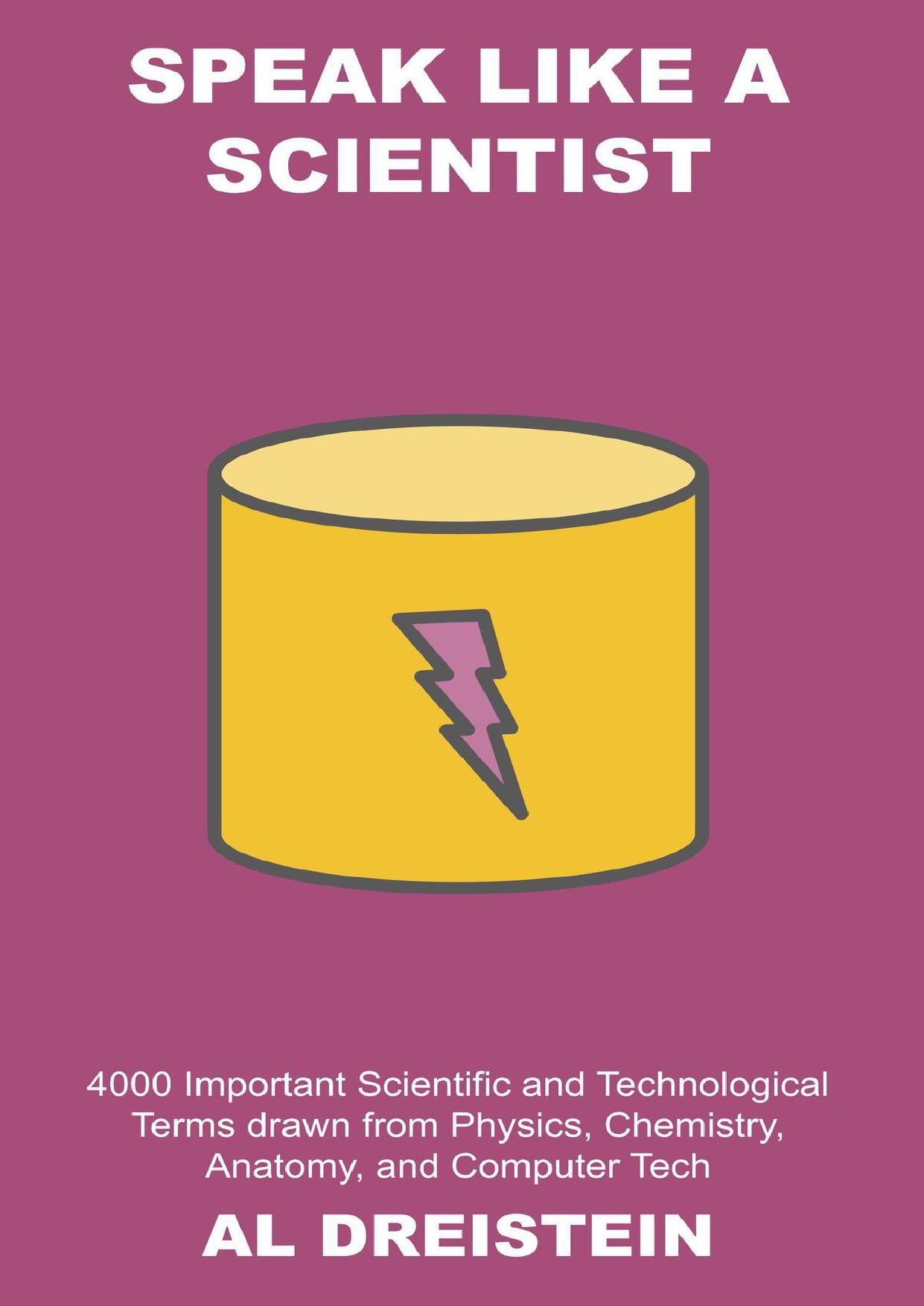 Speak Like a Scientist: 4000 Important Scientific and Technological Terms drawn from Physics, Chemistry, Anatomy, and Computer Tech by Dreistein Al