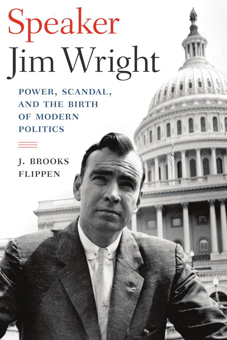 Speaker Jim Wright : Power, Scandal, and the Birth of Modern Politics by J. Brooks Flippen