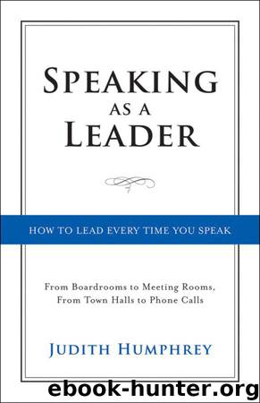 Speaking As a Leader: How to Lead Every Time You Speak...From Board Rooms to Meeting Rooms, From Town Halls to Phone Calls by Judith Humphrey