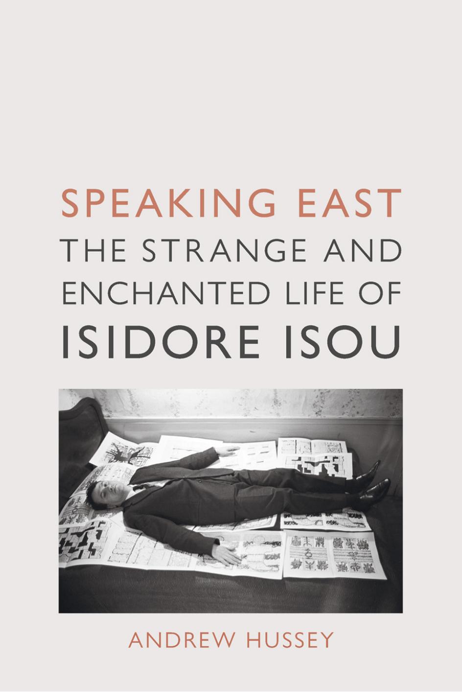 Speaking East: The Strange and Enchanted Life of Isidore Isou by Andrew Hussey