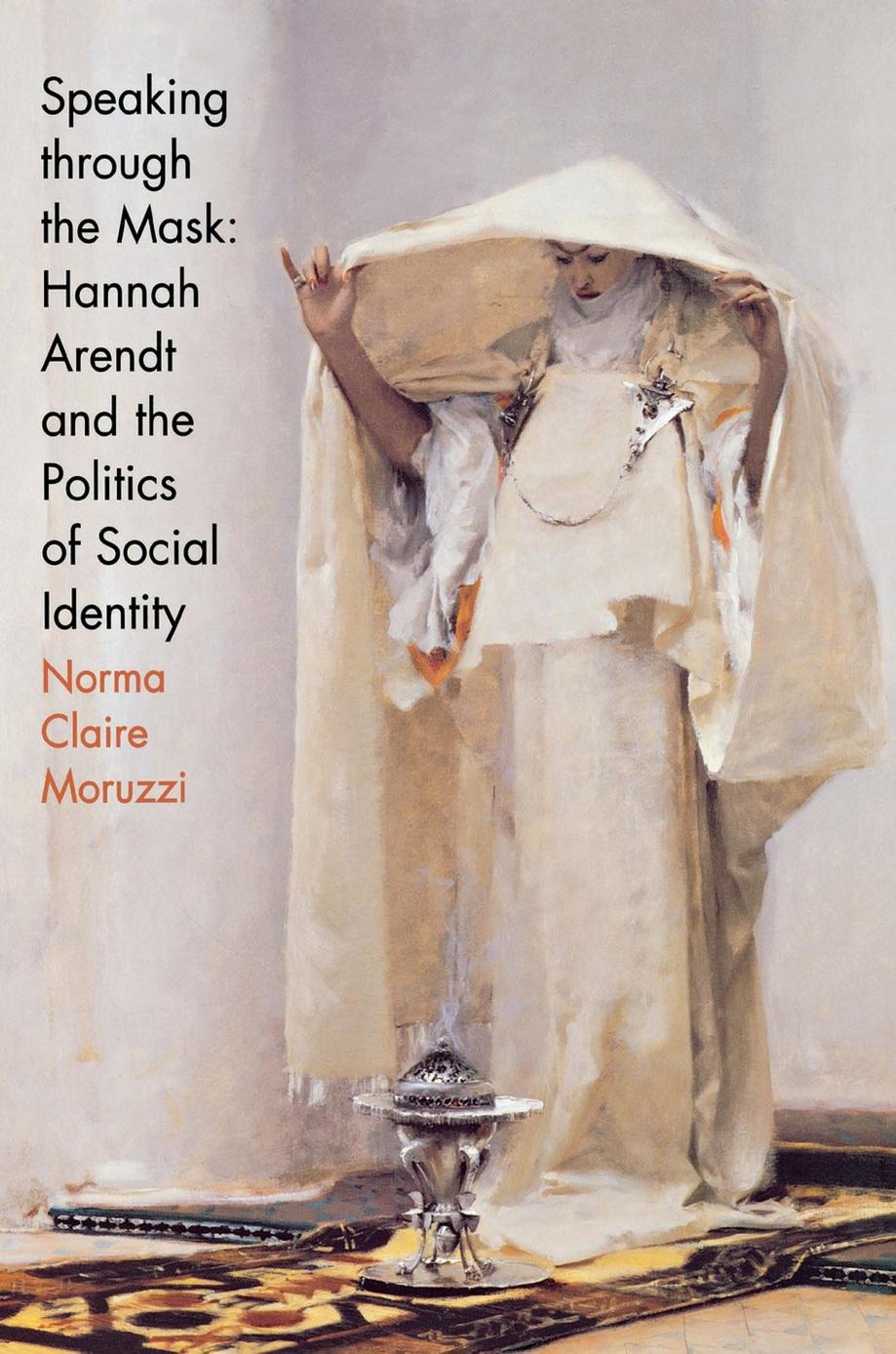 Speaking Through the Mask: Hannah Arendt and the Politics of Social Identity by Norma Claire Moruzzi
