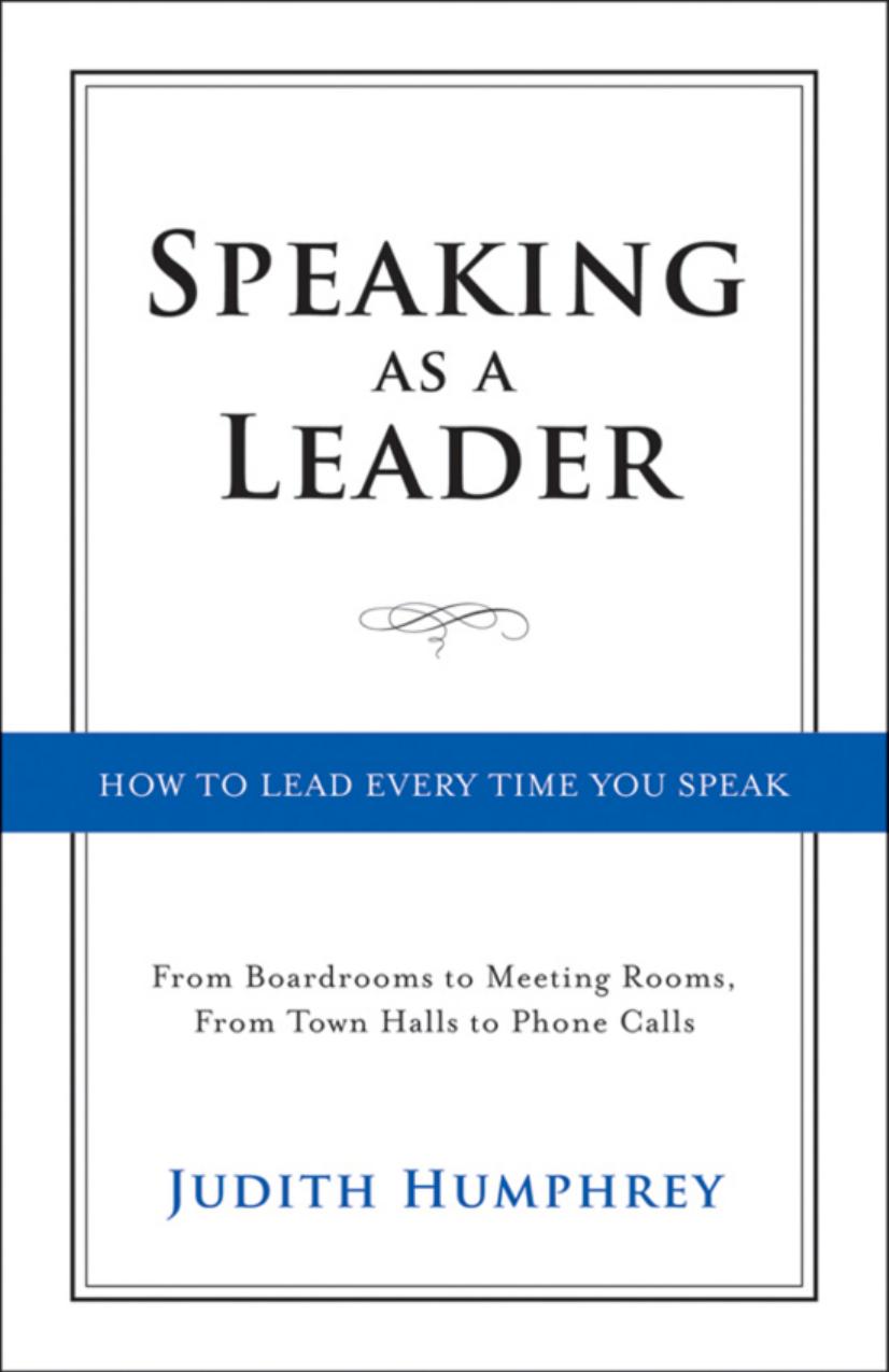 Speaking as a Leader: How to Lead Every Time You SpeakâFrom Boardrooms to Meeting Rooms, from Town Halls to Phone Calls by Humphrey Judith