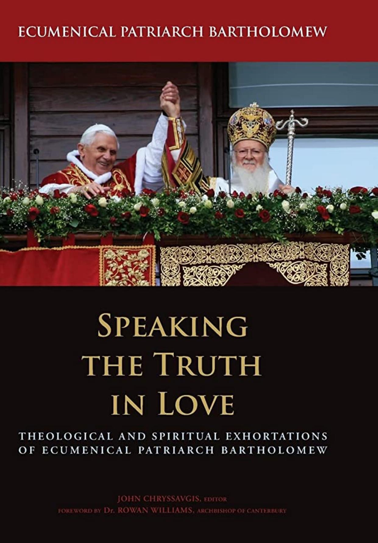 Speaking the Truth in Love: Theological and Spiritual Exhortations of Ecumenical Patriarch Bartholomew by John Chryssavgis