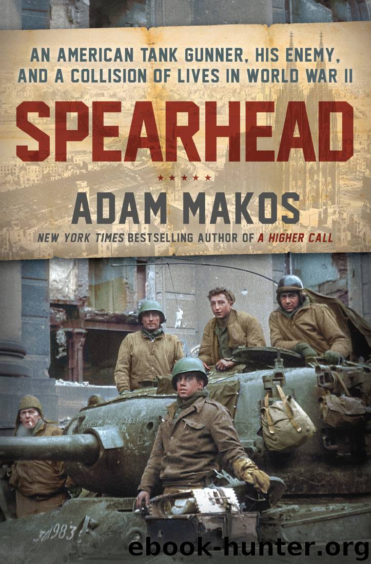 Spearhead: An American Tank Gunner, His Enemy, and a Collision of Lives in World War II by Adam Makos
