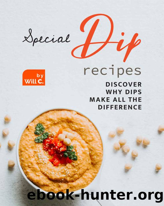 Special Dip Recipes: Discover Why Dips Make All the Difference by Will C