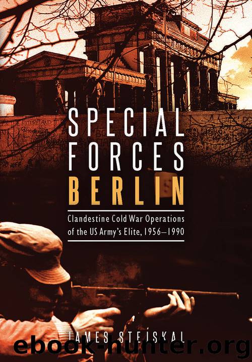 Special Forces Berlin: Clandestine Cold War Operations of the US Army's Elite, 1956–1990 by Stejskal James