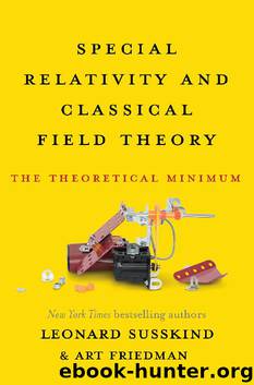Special Relativity and Classical Field Theory: The Theoretical Minimum by Leonard Susskind & Art Friedman