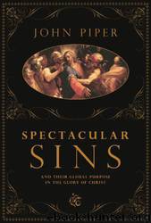 Spectacular Sins: And Their Global Purpose in the Glory of Christ by John Piper