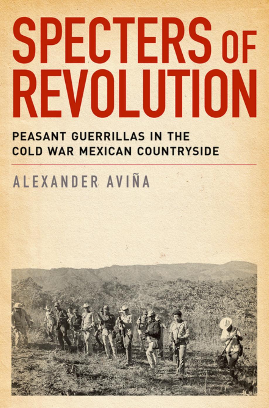 Specters of Revolution: Peasant Guerrillas in the Cold War Mexican Countryside by Alexander Avina